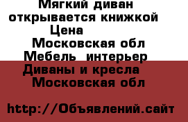 Мягкий диван , открывается книжкой. › Цена ­ 3 000 - Московская обл. Мебель, интерьер » Диваны и кресла   . Московская обл.